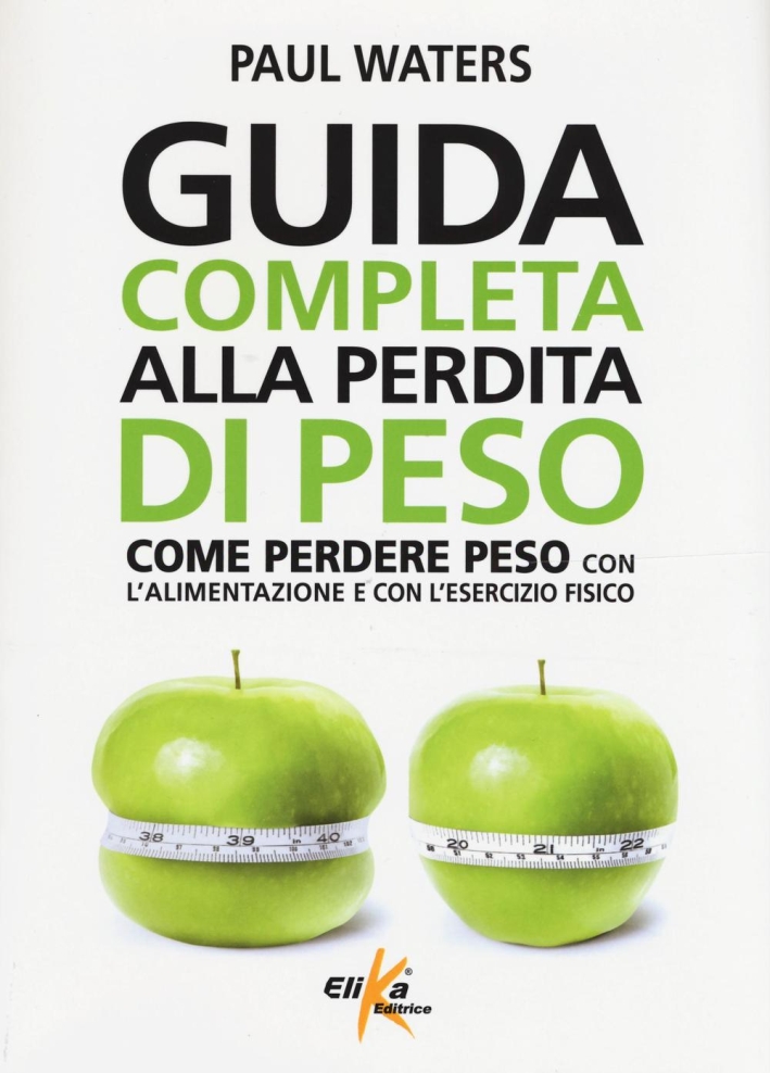 Guida completa alla perdita di peso. Come perdere peso con l'alimentazione e con l'esercizio fisico Guida completa alla perdita di peso. Come perdere peso con l'alimentazione e con l'esercizio fisico