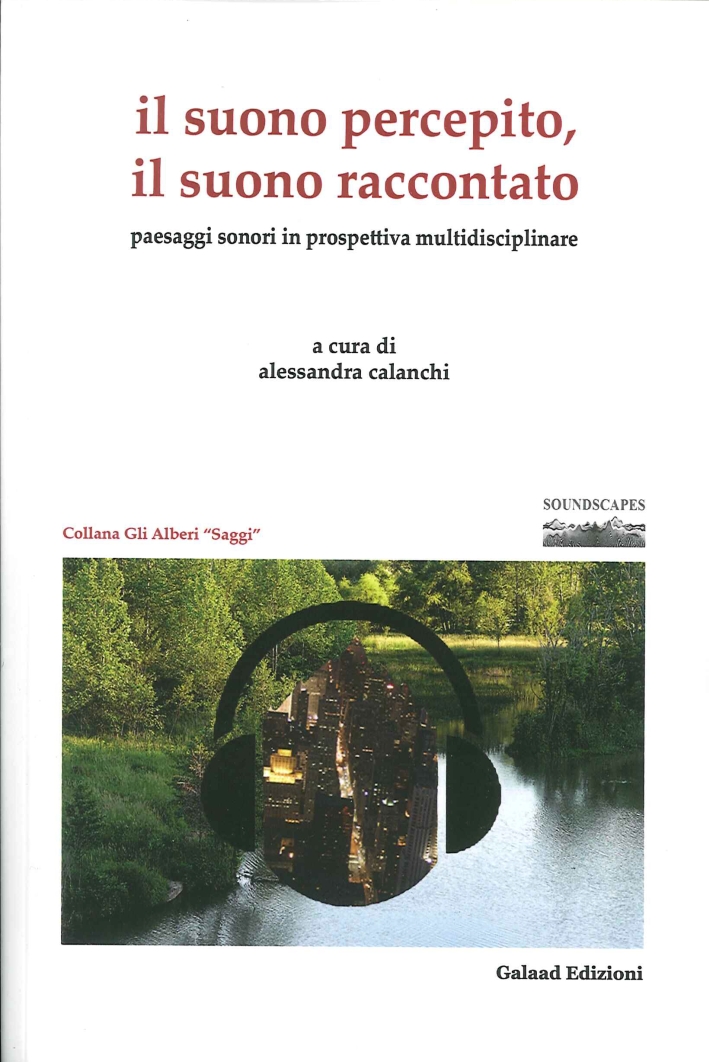 Il Suono Percepito, il Suono Raccontato. Paesaggi Sonori in Prospettiva Multidisciplinari Il Suono Percepito, il Suono Raccontato. Paesaggi Sonori in Prospettiva Multidisciplinari