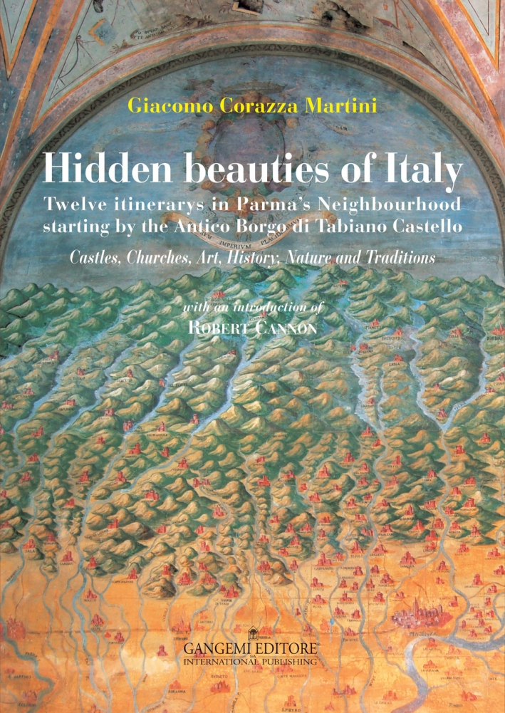 Hidden Beauties of Italy. Twelve Itineraries in Parma'S Neighbourhood Starting By the Antico Borgo di Tabiano Castello. Castles, Churches, Art, History, Nature and Traditions