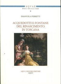Acquedotti e Fontane del Tardo Rinascimento in Toscana. Acqua, Architettura e Città al Tempo di Cosimo i dei Medici (1537-1574)