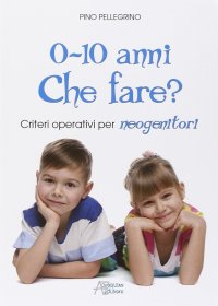 0-10 anni. Che fare? Criteri operativi per neogenitori