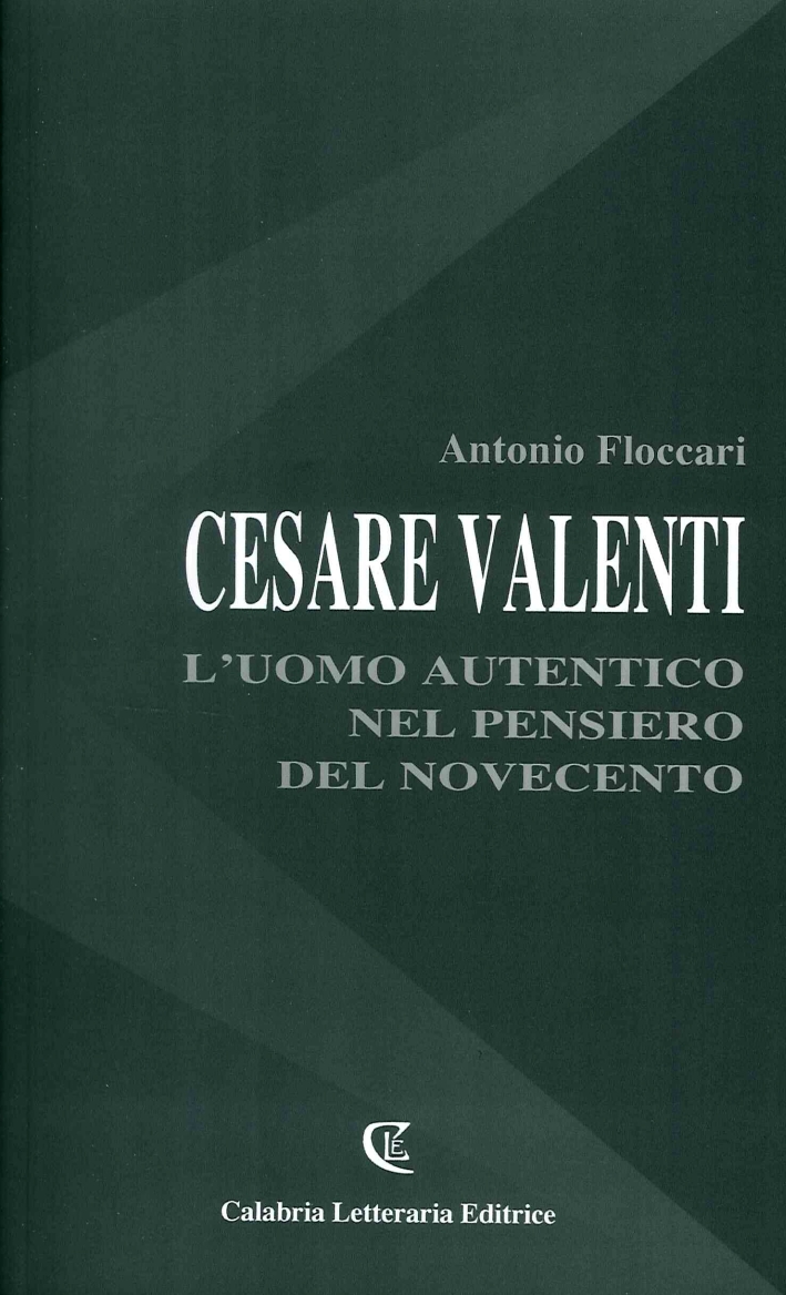 Cesare Valenti. L'uomo autentico nel pensiero del novecento Cesare Valenti. L'uomo autentico nel pensiero del novecento
