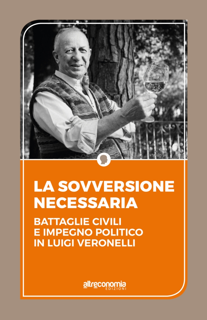 La sovversione necessaria. Battaglie civili e impegno politico in Luigi Veronelli La sovversione necessaria. Battaglie civili e impegno politico in Luigi Veronelli