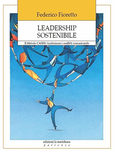 Leadership sostenibile. Metodo CASE: trasformare i conflitti comunicando Leadership sostenibile. Metodo CASE: trasformare i conflitti comunicando