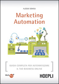 Marketing automation. Guida completa per automatizzare il tuo business online Marketing automation. Guida completa per automatizzare il tuo business online