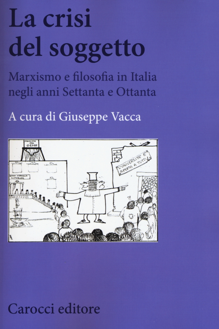 La crisi del soggetto. Marxismo e filosofia in Italia negli anni Settanta e Ottanta La crisi del soggetto. Marxismo e filosofia in Italia negli anni Settanta e Ottanta