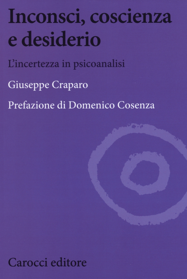 Inconsci, coscienza e desiderio. L'incertezza in psicoanalisi Inconsci, coscienza e desiderio. L'incertezza in psicoanalisi