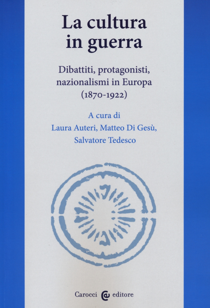 La cultura in guerra. Dibattiti, protagonisti, nazionalismi in Europa (1870-1922) La cultura in guerra. Dibattiti, protagonisti, nazionalismi in Europa (1870-1922)