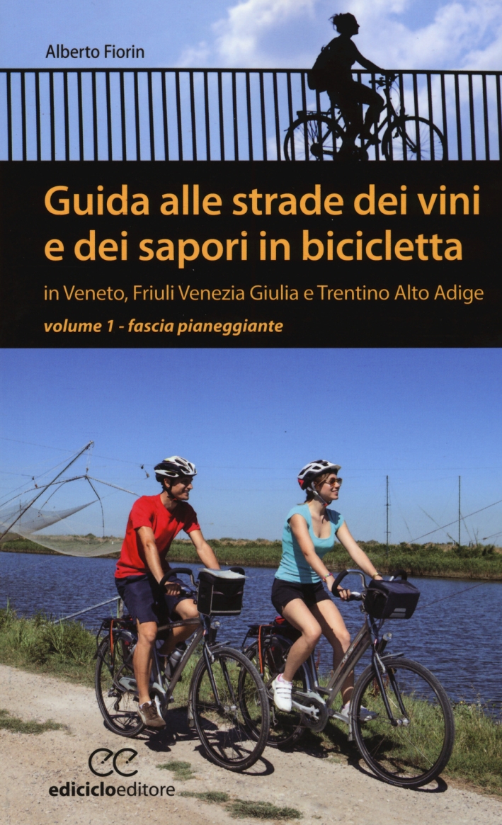 Guida alle strade dei vini e dei sapori in bicicletta in Veneto, Friuli-Venezia Giulia e Trentino-Alto Adige. Vol. 1: Fascia pianeggiante Guida alle strade dei vini e dei sapori in bicicletta in Veneto, Friuli-Venezia Giulia e Trentino-Alto Adige. Vol. 1: Fascia pianeggiante