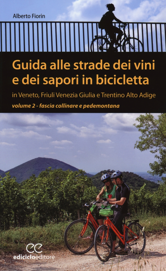 Guida alle strade dei vini e dei sapori in bicicletta in Veneto, Friuli-Venezia Giulia e Trentino-Alto Adige. Vol. 2: Fascia collinare e pedemontana Guida alle strade dei vini e dei sapori in bicicletta in Veneto, Friuli-Venezia Giulia e Trentino-Alto Adige. Vol. 2: Fascia collinare e pedemontana