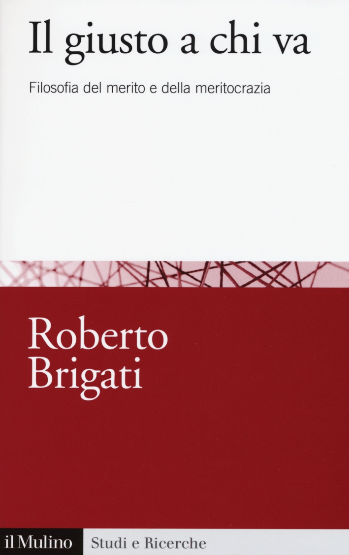 Il giusto a chi va. Filosofia del merito e della meritocrazia Il giusto a chi va. Filosofia del merito e della meritocrazia
