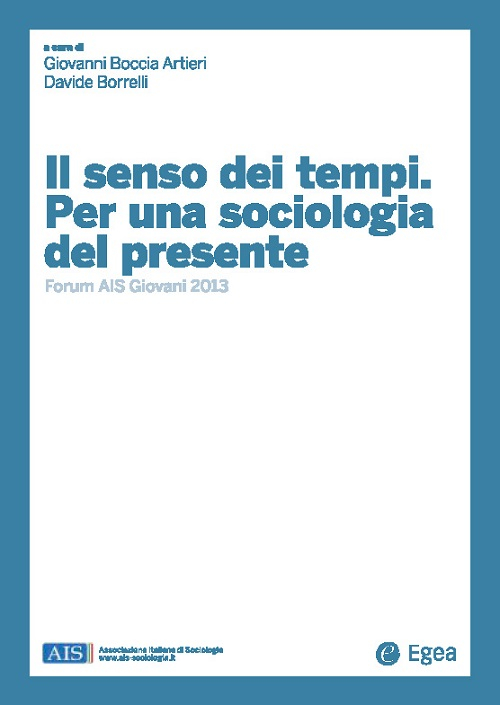 Il senso dei tempi. Per una sociologia del presente. Forum AIS giovani 2013 Il senso dei tempi. Per una sociologia del presente. Forum AIS giovani 2013