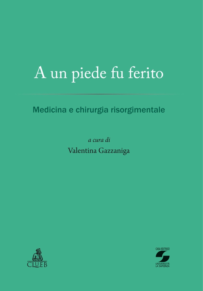 A un piede fu ferito. Medicina e chirurgia risorgimentale A un piede fu ferito. Medicina e chirurgia risorgimentale