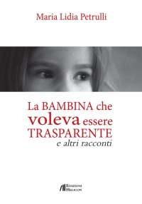 La bambina che voleva essere trasparente e altri racconti
