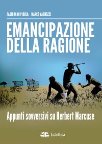Emancipazione delle Ragione. Apppunti Sovversivi Su Herbert Marcuse
