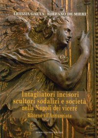 Intagliatori, Incisori, Scultori, Sodalizi e Società nella Napoli dei Viceré. Ritorno all'Annunziata