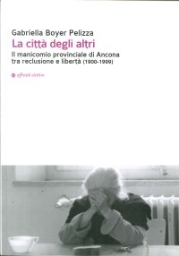 La Città degli Altri. Il Manicomio Provinciale di Ancona tra Reclusione e Libertà (1900-1999)