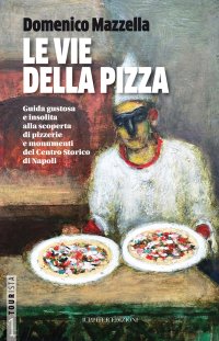 Le Vie delle Pizza. Guida Gustosa e Insolta alla Scoperta di Pizzerie e Monumenti del Centro Storico di Napoli. Pizza in the backstreet of Naples. An unusual guide to discover pizzerias, monuments and the historical heat of Naples.