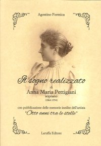 Il sogno realizzato di Anna Maria Pettigiani. Soprano (1864-1954) con pubblicazione delle memorie inedite dell'artista "Otto anni tra le stelle"