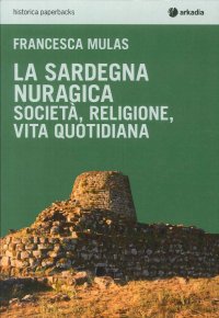 La Sardegna nuragica. Società, religione, vita quotidiana