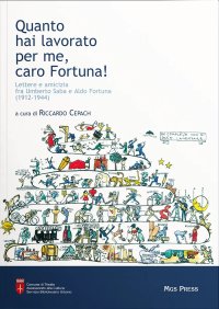 Quanto hai lavorato per me caro Fortuna. Lettere e amicizia fra Umberto Saba e Aldo Fortuna (1912-1944)