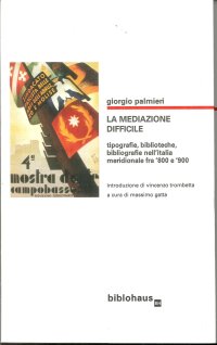 La Mediazione Difficile. Tipografie, Biblioteche, Bibliografie nell'Italia Meridionale fra '800 e '900