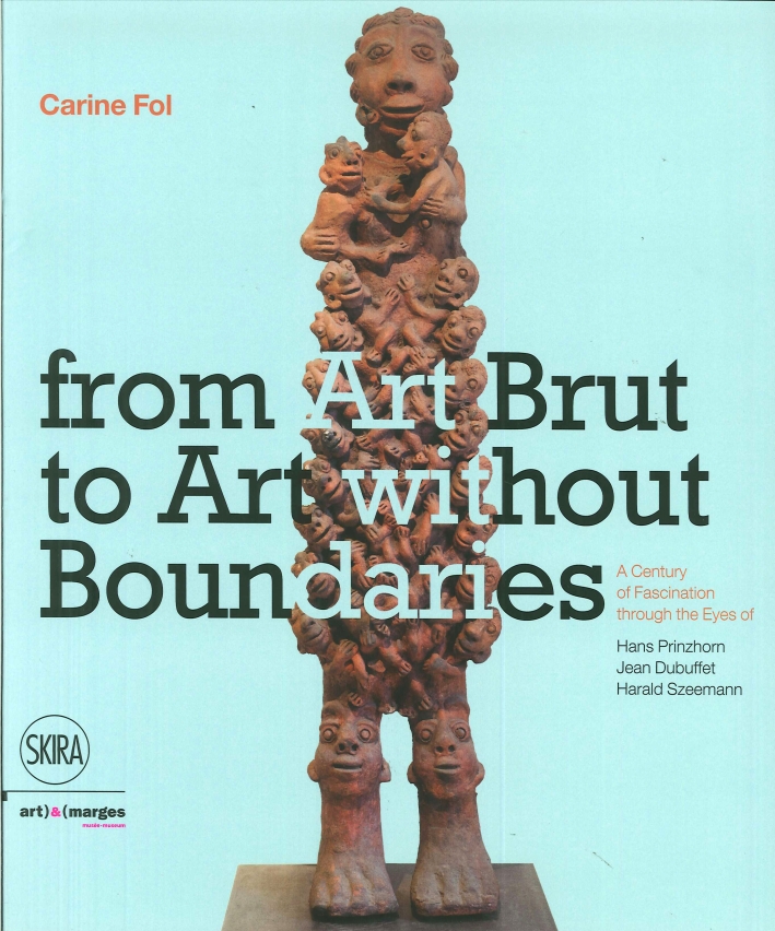 From Art Brut to Art without Boundaries. A Century of Fascination through the Eyes of Hans Prinzhorn, Jean Dubuffet and Harald Szeemann From Art Brut to Art without Boundaries. A Century of Fascination through the Eyes of Hans Prinzhorn, Jean Dubuffet and Harald Szeemann