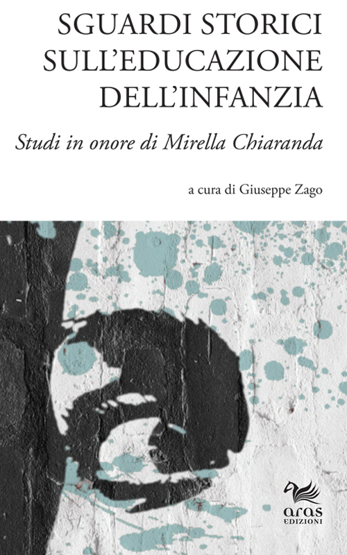 Sguardi Storici sull'Educazione dell'Infanzia. Studi in Onore di Mirella Chiaranda. Sguardi Storici sull'Educazione dell'Infanzia. Studi in Onore di Mirella Chiaranda.