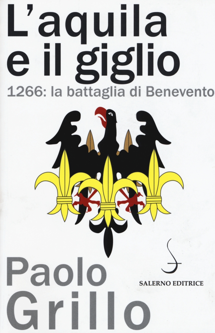 L'Aquila e il giglio. 1266: la battaglia di Benevento L'Aquila e il giglio. 1266: la battaglia di Benevento