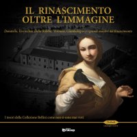 Il Rinascimento Oltre l'Immagine. Donatello, Verrocchio, della Robbia, Veronese, Giambologna e i Grandi Maestri del Rinascimento. I Tesori della Collezione Bellini Come non Si Sono Mai Visti