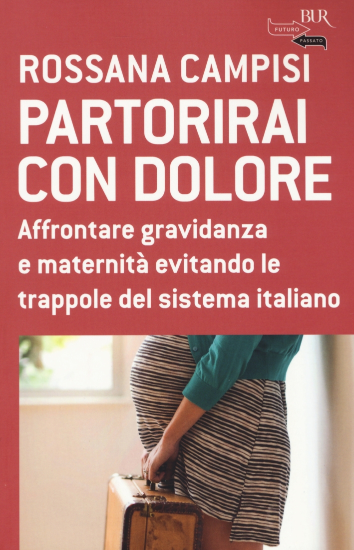 Partorirai con dolore. Affrontare gravidanza e maternità evitando le trappole del sistema italiano Partorirai con dolore. Affrontare gravidanza e maternità evitando le trappole del sistema italiano
