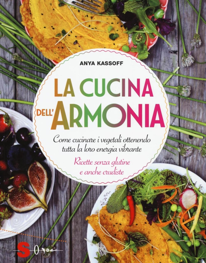 La cucina dell'armonia. Come cucinate i vegetali ottenendo tutta la loro energia vibrante. Ricette senza glutine e anche crudiste. Ediz. illustrata La cucina dell'armonia. Come cucinate i vegetali ottenendo tutta la loro energia vibrante. Ricette senza glutine e anche crudiste. Ediz. illustrata