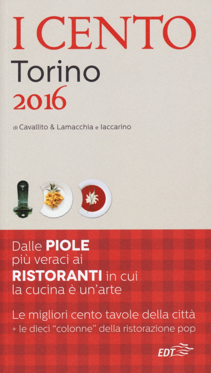 I cento di Torino 2016. I 50 migliori ristoranti e le 50 migliori piole I cento di Torino 2016. I 50 migliori ristoranti e le 50 migliori piole