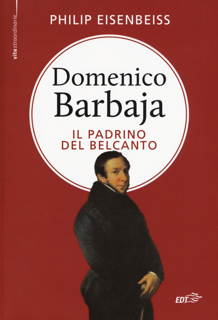 Domenico Barbaja. Il padrino del belcanto Domenico Barbaja. Il padrino del belcanto