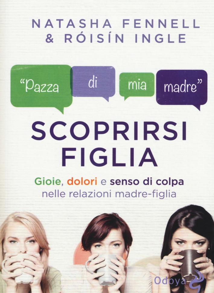 Scoprirsi figlia. Gioie, dolori e senso di colpa nelle relazioni madre-figlia Scoprirsi figlia. Gioie, dolori e senso di colpa nelle relazioni madre-figlia