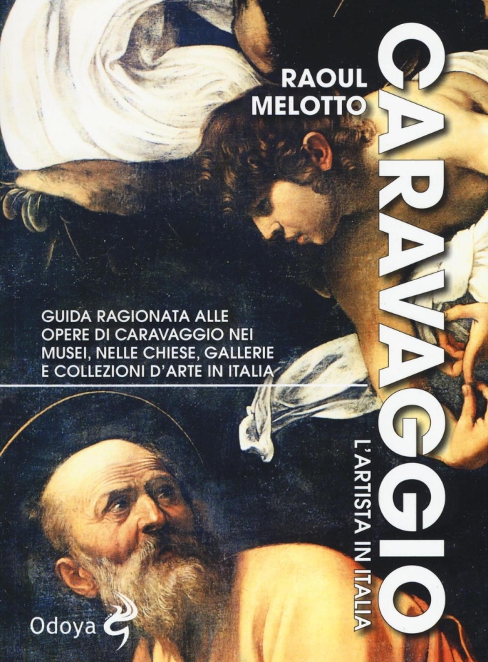 Guida a Caravaggio in Italia. Guida ragionata alle opere di Caravaggio nei musei, nelle chiese, gallerie e collezioni d'arte in Italia Guida a Caravaggio in Italia. Guida ragionata alle opere di Caravaggio nei musei, nelle chiese, gallerie e collezioni d'arte in Italia