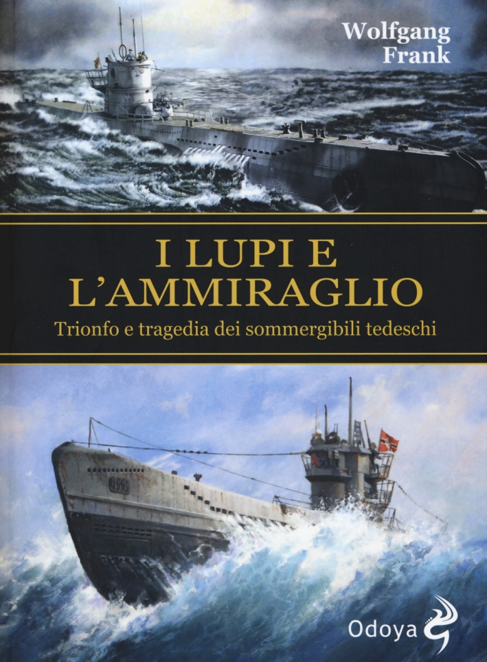 I lupi e l'ammiraglio. Trionfo e tragedia dei sommergibili tedeschi I lupi e l'ammiraglio. Trionfo e tragedia dei sommergibili tedeschi