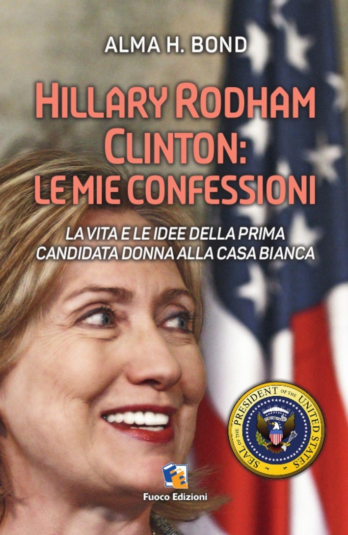 Hillary Rodham Clinton. La Vita e le Idee della Prima Candidata Donna alla Casa Bianca Hillary Rodham Clinton. La Vita e le Idee della Prima Candidata Donna alla Casa Bianca