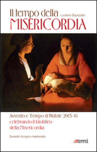 Il Tempo della misericordia. Avvento e Tempo di Natale 2015-16 alla luce dell'Anno Santo della Misericordia Il Tempo della misericordia. Avvento e Tempo di Natale 2015-16 alla luce dell'Anno Santo della Misericordia