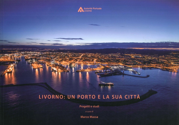 Livorno. Un porto e la sua città. Progetti e studi Livorno. Un porto e la sua città. Progetti e studi
