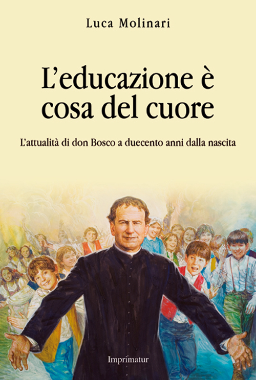 L'educazione è cosa del cuore. L'attualità di don Bosco a duecento anni dalla nascita L'educazione è cosa del cuore. L'attualità di don Bosco a duecento anni dalla nascita