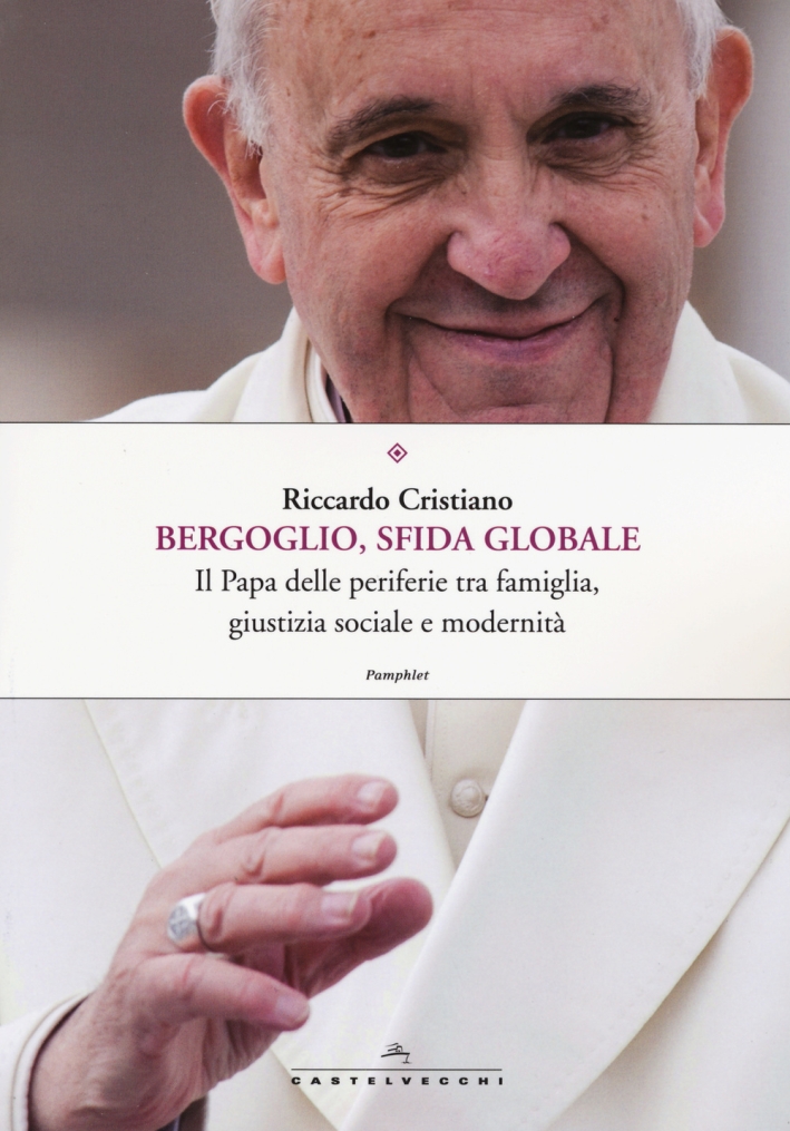 Bergoglio, sfida globale. Il papa delle periferie tra famiglia, giustizia sociale e modernità Bergoglio, sfida globale. Il papa delle periferie tra famiglia, giustizia sociale e modernità