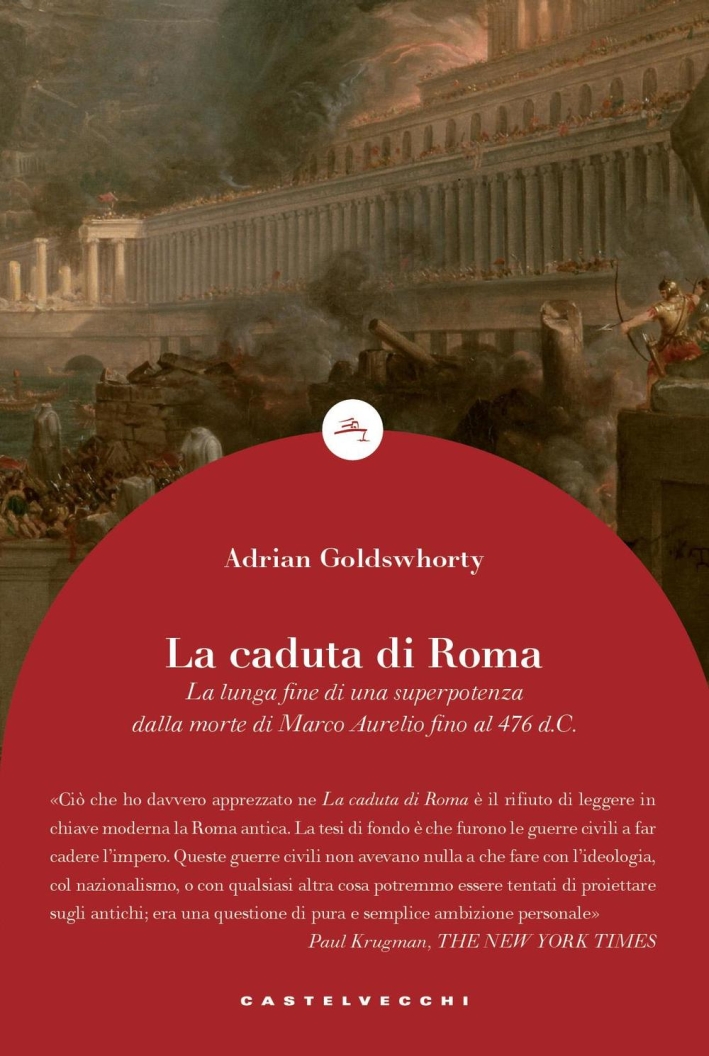 La caduta di Roma. La lunga fine di una superpotenza dalla morte di Marco Aurelio fino al 476 d. C La caduta di Roma. La lunga fine di una superpotenza dalla morte di Marco Aurelio fino al 476 d. C