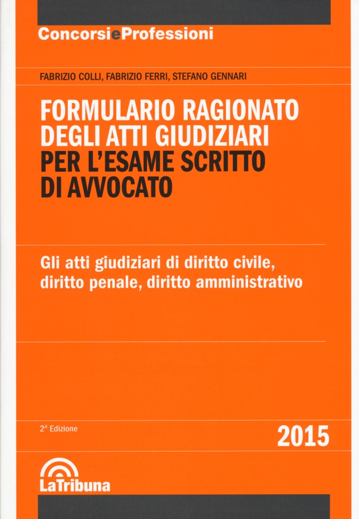 Formulario ragionato degli atti giudiziari per l'esame scritto di avvocato. Gli atti giudiziari di diritto civile, diritto penale, diritto amministrativo Formulario ragionato degli atti giudiziari per l'esame scritto di avvocato. Gli atti giudiziari di diritto civile, diritto penale, diritto amministrativo