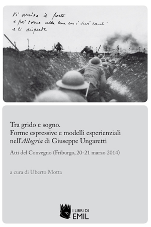Tra grido e sogno. Forme espressive e modelli esperienziali nell'Allegria di Giuseppe Ungaretti. Atti del Convegno (Friburgo, 20-21 marzo 2014) Tra grido e sogno. Forme espressive e modelli esperienziali nell'Allegria di Giuseppe Ungaretti. Atti del Convegno (Friburgo, 20-21 marzo 2014)