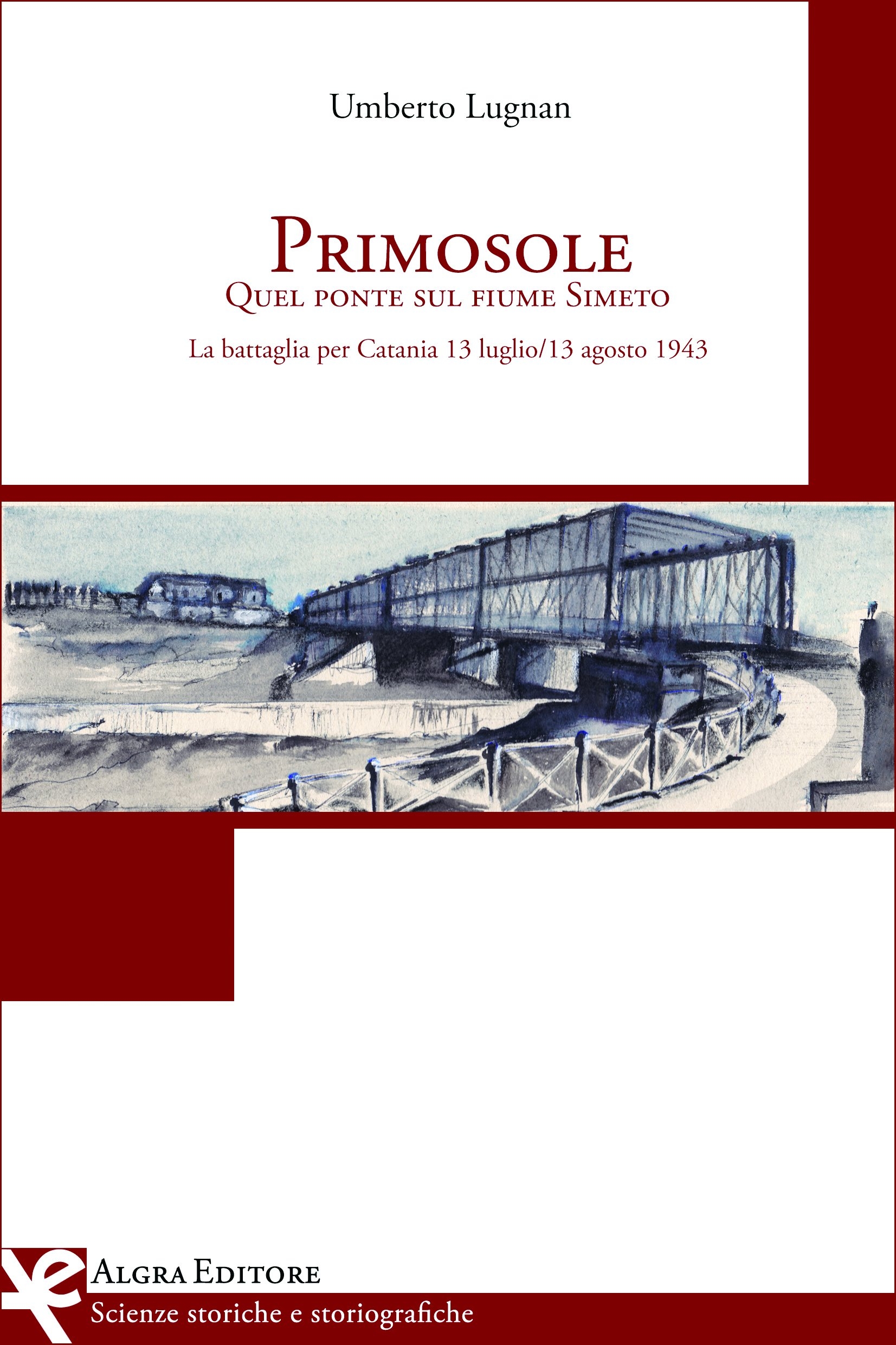 Primosole. Quel Ponte sul Fiume Simeto. La Battaglia per Catania 13 Luglio-13 Agosto 1943 Primosole. Quel Ponte sul Fiume Simeto. La Battaglia per Catania 13 Luglio-13 Agosto 1943