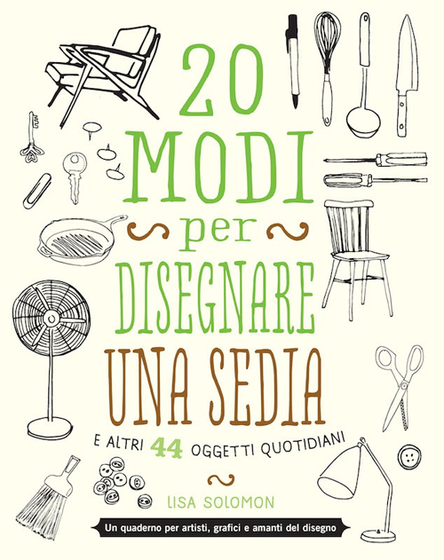 20 modi per disegnare una sedia e altri 44 oggetti quotidiani 20 modi per disegnare una sedia e altri 44 oggetti quotidiani