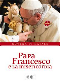 Papa Francesco e la misericordia. Novena di Natale Papa Francesco e la misericordia. Novena di Natale