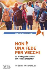 Non è una fede per vecchi. La prima generazione dei «nuovi credenti» Non è una fede per vecchi. La prima generazione dei «nuovi credenti»