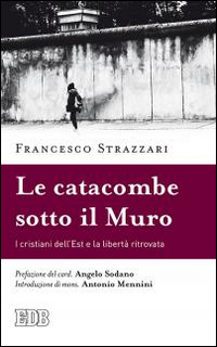 La catacomba sotto il Muro. I cristiani dell'Est e la libertà ritrovata La catacomba sotto il Muro. I cristiani dell'Est e la libertà ritrovata